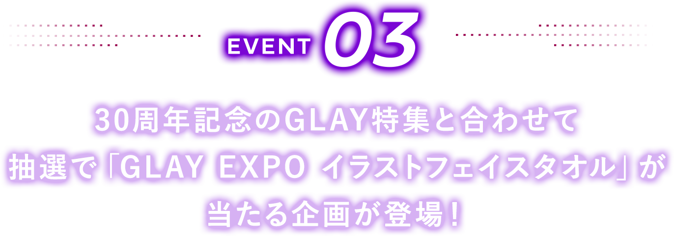 EVENT03 30周年記念のGLAY特集と合わせて抽選で「GLAY EXPO イラストフェイスタオル」が当たる企画が登場！